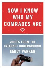 Now I Know Who My Comrades Are: Voices from the Internet Underground Now I Know Who My Comrades Are: Voices from the Internet Underground