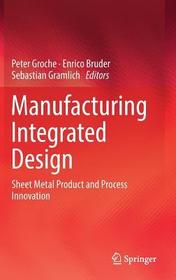 Manufacturing Integrated Design: Sheet Metal Product and Process Innovation Manufacturing Integrated Design: Sheet Metal Product and Process Innovation