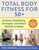 Total Body Fitness for 50+: Achieve Flexibility, Strength, and Heart Health at Home