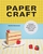 Papercraft: Unique projects in paper to cut, fold, and create