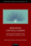 Remaking Central Europe: The League of Nations and the Former Habsburg Lands