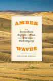Amber Waves ? The Extraordinary Biography of Wheat, from Wild Grass to World Megacrop: The Extraordinary Biography of Wheat, from Wild Grass to World Megacrop