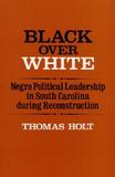 Black Over White: Negro Political Leadership in South Carolina during Reconstruction