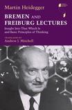 Bremen and Freiburg Lectures ? Insight Into That Which Is and Basic Principles of Thinking: Insight Into That Which Is and Basic Principles of Thinking