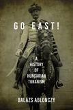 Go East! ? A History of Hungarian Turanism: A History of Hungarian Turanism