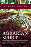 Agrarian Spirit ? Cultivating Faith, Community, and the Land: Cultivating Faith, Community, and the Land