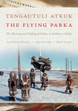 Tengautuli Atkuk / The Flying Parka: The Meaning and Making of Parkas in Southwest Alaska