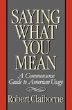 Saying What You Mean ? A Commonsense Guide to American Usage: A Commonsense Guide to American Usage