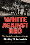 White Against Red ? The Life of General Anton Denikin: The Life of General Anton Denikin