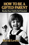 How to Be a Gifted Parent ? Realize Your Child`s Full Potential: Realize Your Child's Full Potential