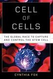 Cell of Cells ? The Global Race to Capture and Control the Stem Cell: The Global Race to Capture and Control the Stem Cell