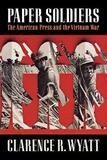 Paper Soldiers ? The American Press and the Vietnam War: The American Press and the Vietnam War