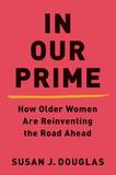 In Our Prime ? How Older Women Are Reinventing the Road Ahead: How Older Women Are Reinventing the Road Ahead
