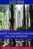 Eight Hundred Leagues on the Amazon (Esprios Classics)