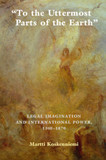 To the Uttermost Parts of the Earth: Legal Imagination and International Power 1300-1870