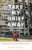 Take My Grief Away: Voices from the War in Ukraine