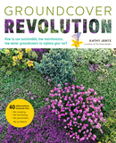 Groundcover Revolution: How to Use Sustainable, Low-Maintenance, Low-Water Groundcovers to Replace Your Turf - 40 Alternative Choices For: - N