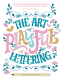 The Art of Playful Lettering: A Super-Fun, Super-Creative, and Super-Joyful Guide to Uplifting Words and Phrases - Includes Bonus Drawing Lessons