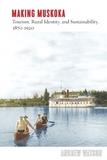 Making Muskoka: Tourism, Rural Identity, and Sustainability, 1870?1920