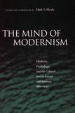 The Mind of Modernism: Medicine, Psychology, and the Cultural Arts in Europe and America, 1880-1940