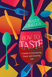 How to Taste: A Guide to Discovering Flavor and Savoring Life