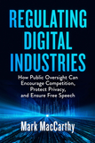Regulating Digital Industries: How Public Oversight Can Encourage Competition, Protect Privacy, and Ensure Free Speech