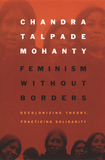 Feminism without Borders ? Decolonizing Theory, Practicing Solidarity: Decolonizing Theory, Practicing Solidarity