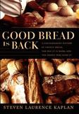 Good Bread Is Back ? A Contemporary History of French Bread, the Way It Is Made, and the People Who Make It: A Contemporary History of French Bread, the Way It Is Made, and the People Who Make It