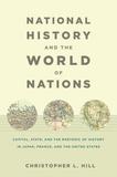 National History and the World of Nations ? Capital, State, and the Rhetoric of History in Japan, France, and the United States: Capital, State, and the Rhetoric of History in Japan, France, and the United States