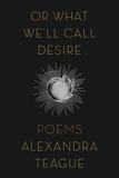 Or What We`ll Call Desire ? Poems: Poems
