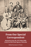 From Our Special Correspondent ? Dispatches from the 1875 Black Hills Council at Red Cloud Agency, Nebraska: Dispatches from the 1875 Black Hills Council at Red Cloud Agency, Nebraska