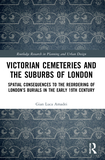 Victorian Cemeteries and the Suburbs of London: Spatial Consequences to the Reordering of London?s Burials in the Early 19th Century