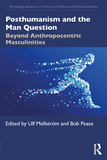 Posthumanism and the Man Question: Beyond Anthropocentric Masculinities