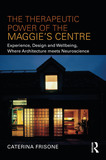 The Therapeutic Power of the Maggie?s Centre: Experience, Design and Wellbeing, Where Architecture meets Neuroscience
