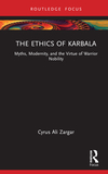 The Ethics of Karbala: Myths, Modernity, and Virtues of Nobility