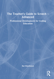 The Teacher?s Guide to Scratch ? Advanced: Professional Development for Coding Education