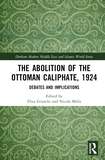 The Abolition of the Ottoman Caliphate, 1924: Debates and Implications