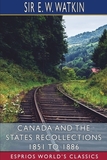 Canada and the States Recollections 1851 to 1886 (Esprios Classics)