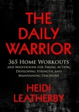 The Daily Warrior 365 Home Workouts and Meditations for Taking Action, Developing Strength, and Maintaining Discipline