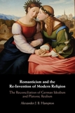 Romanticism and the Re-Invention of Modern Religion: The Reconciliation of German Idealism and Platonic Realism