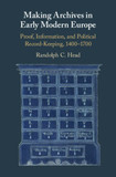 Making Archives in Early Modern Europe: Proof, Information, and Political Record-Keeping, 1400-1700