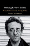 Framing Roberto Bolańo: Poetry, Fiction, Literary History, Politics