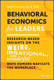 Behavioral Economics for Leaders: Research-Based Insights on the Weird, Irrational, and Wonderful Ways Humans Navigate the Workplace