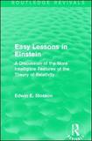Routledge Revivals: Easy Lessons in Einstein (1922): A Discussion of the More Intelligible Features of the Theory of Relativity