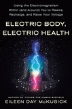 Electric Body, Electric Health: Using the Electromagnetism Within (and Around) You to Rewire, Recharge, and Raise Your Voltage