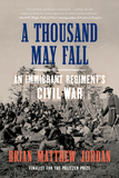 A Thousand May Fall ? An Immigrant Regiment`s Civil War: An Immigrant Regiment's Civil War