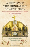 A History of the Hungarian Constitution: Law, Government and Political Culture in Central Europe