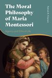 The Moral Philosophy of Maria Montessori: Agency and Ethical Life