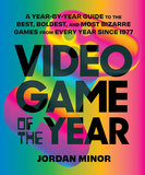 Video Game of the Year: A Year-by-Year Guide to the Best, Boldest, and Most Bizarre Games from Every Year Since 1977