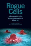 Rogue Cells ? A Conversation on the Myths and Mysteries of Cancer: A Conversation on the Myths and Mysteries of Cancer
